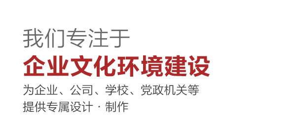 我们专注于 企业文化环境建设 为企业、公司、学校、党政机关等提供专属设计·制作